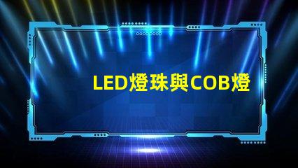 LED燈珠與COB燈珠區(qū)別 csp燈珠和cob燈珠哪個(gè)好